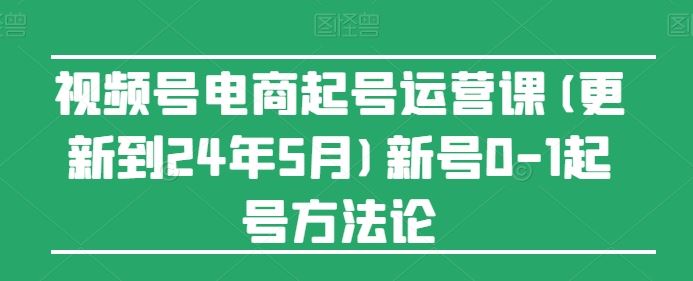 视频号电商起号运营课(更新到24年5月)新号0-1起号方法论插图