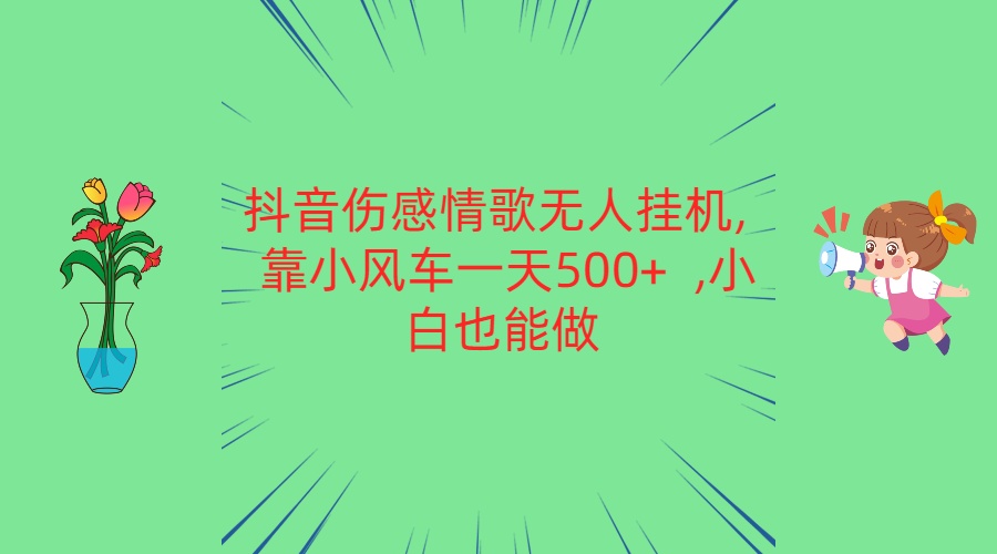 抖音伤感情歌无人挂机 靠小风车一天500+ 小白也能做插图