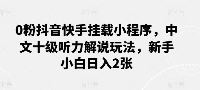 0粉抖音快手挂载小程序，中文十级听力解说玩法，新手小白日入2张插图