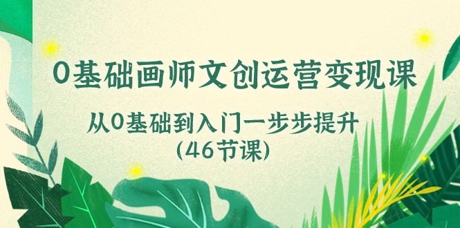 0基础画师文创运营变现课，从0基础到入门一步步提升（46节课）插图