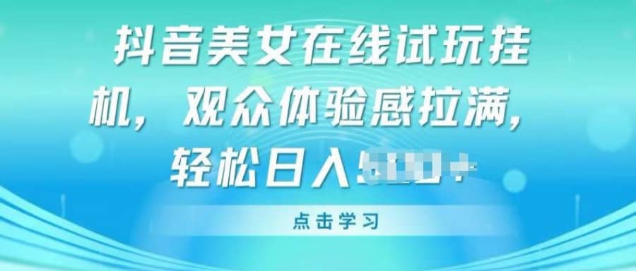 抖音美女在线试玩挂JI，观众体验感拉满，实现轻松变现【揭秘】插图