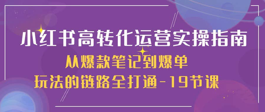 （10530期）小红书-高转化运营 实操指南，从爆款笔记到爆单玩法的链路全打通-19节课插图