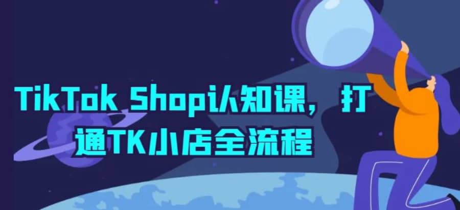 TikTok Shop认知课，打通TK小店全流程插图