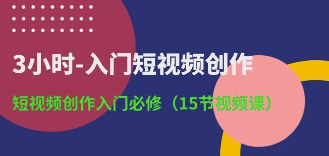 3小时-入门短视频创作：短视频创作入门必修(15节视频课)插图