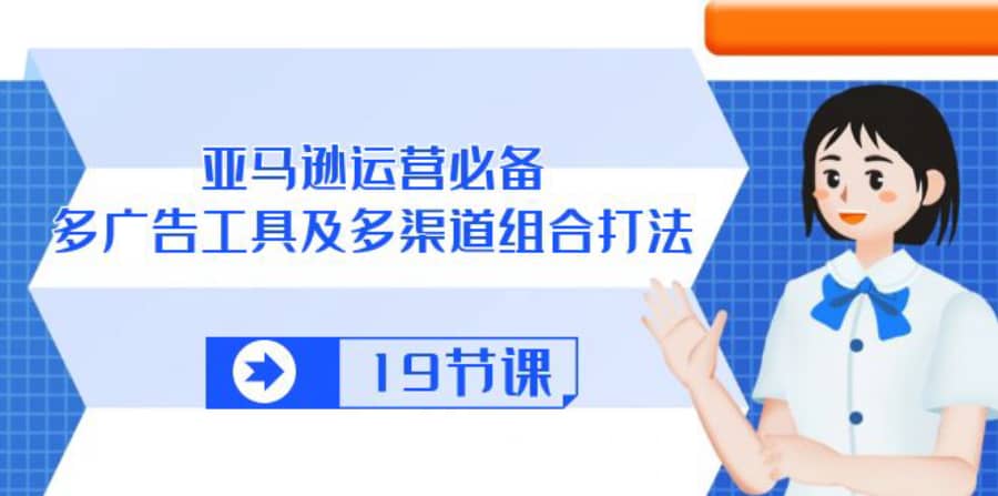 （10552期）亚马逊 运营必备，多广告 工具及多渠道组合打法（19节课）插图