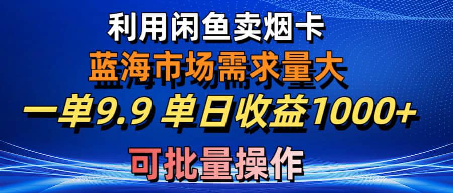 （10579期）利用咸鱼卖烟卡，蓝海市场需求量大，一单9.9单日收益1000+，可批量操作插图