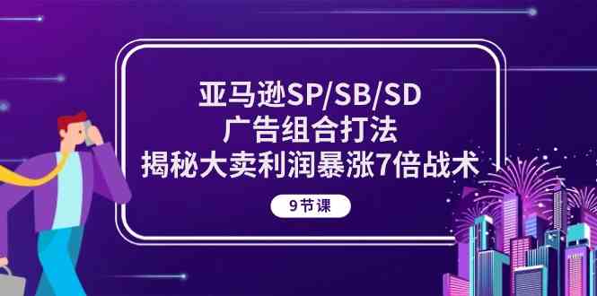 亚马逊SP/SB/SD广告组合打法，揭秘大卖利润暴涨7倍战术 (9节课)插图