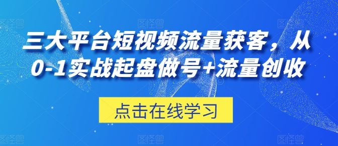 三大平台短视频流量获客，从0-1实战起盘做号+流量创收插图