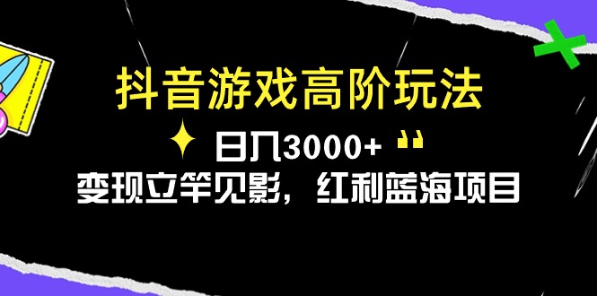 （10620期）抖音游戏高阶玩法，日入3000+，变现立竿见影，红利蓝海项目插图