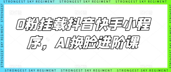 0粉挂载抖音快手小程序，AI换脸进阶课插图