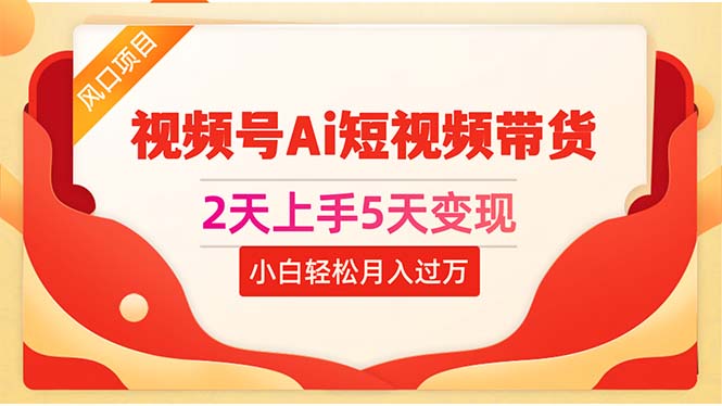 （10807期）2天上手5天变现视频号Ai短视频带货0粉丝0基础小白轻松月入过万插图