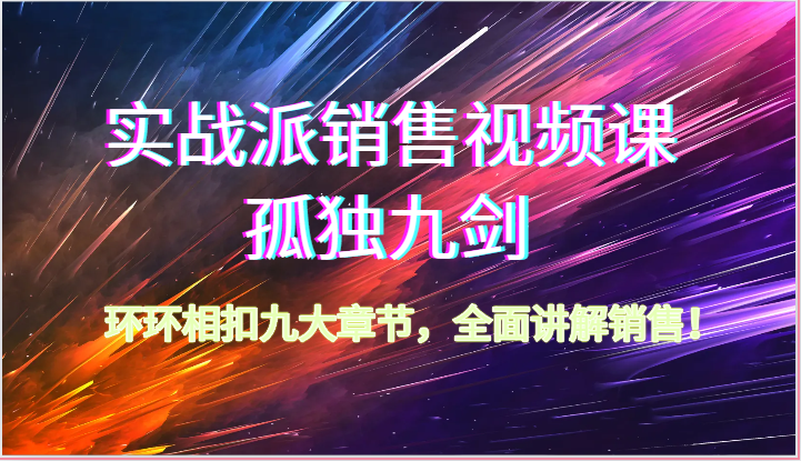 实战派销售视频课-孤独九剑，环环相扣九大章节，全面讲解销售（62节）插图