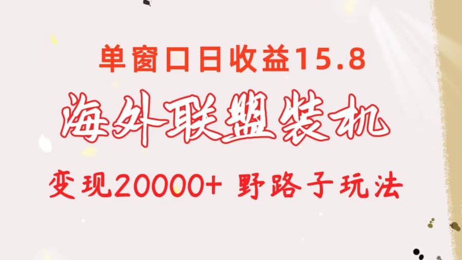 （10475期）海外联盟装机 单窗口日收益15.8 变现20000+ 野路子玩法插图