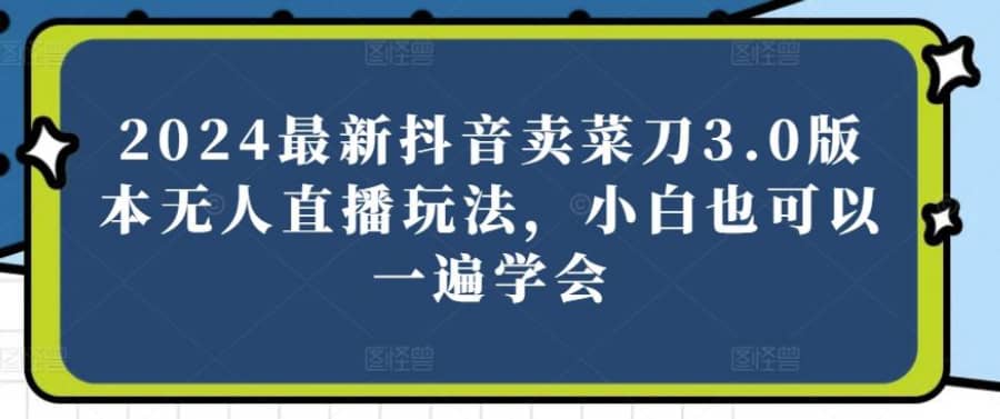 2024zui新抖音卖菜刀3.0版本无人直播玩法，小白也可以一遍学会【揭秘】插图