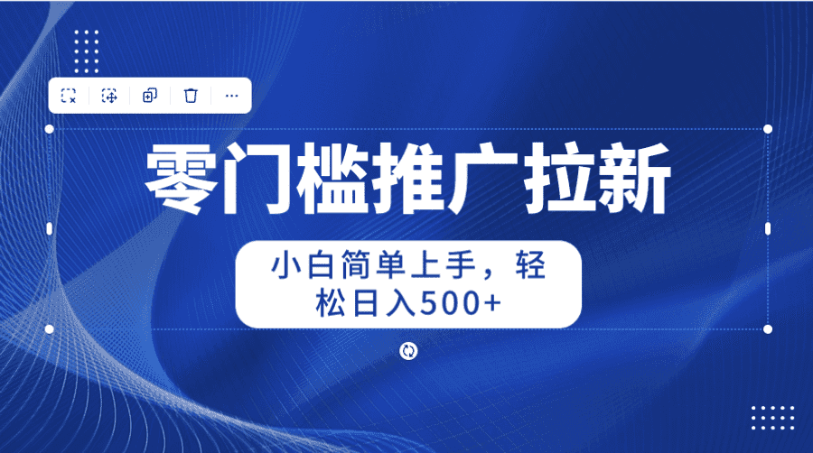 （10485期）零门槛推广拉新，小白简单上手，轻松日入500+插图1