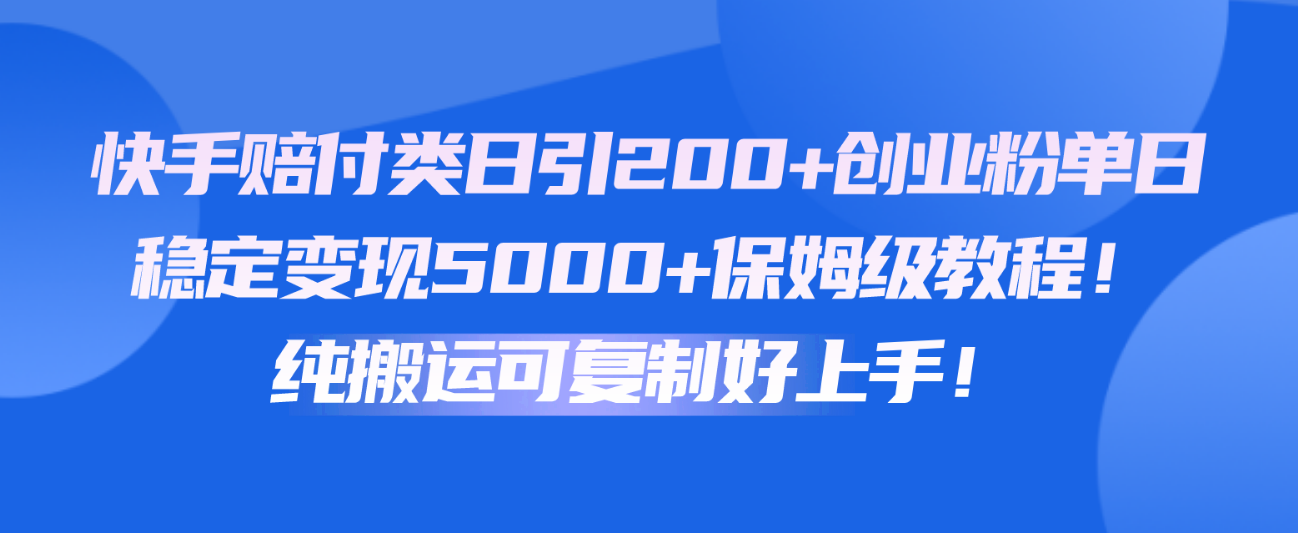 快手赔付类日引200+创业粉，单日稳定变现5000+保姆级教程！纯搬运可复制好上手！插图