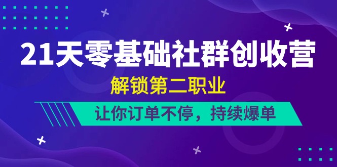 （10621期）21天-零基础社群 创收营，解锁第二职业，让你订单不停，持续爆单（22节）插图