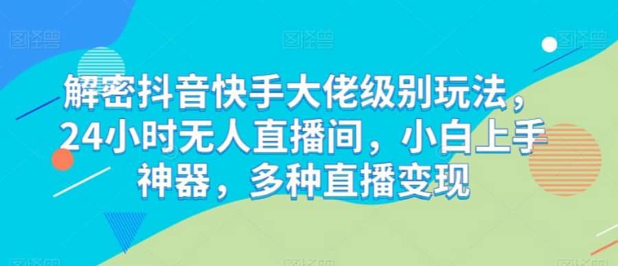 解密抖音快手大佬级别玩法，24小时无人直播间，小白上手神器，多种直播变现【揭秘】插图