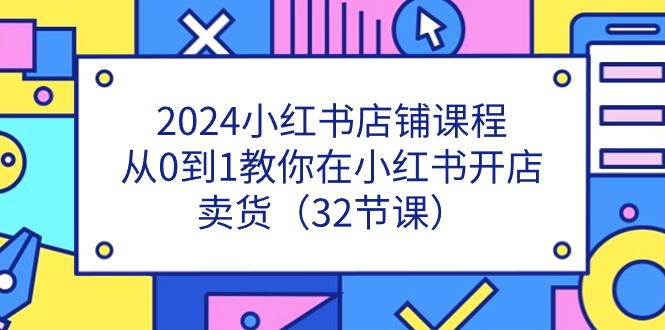 2024小红书店铺课程，从0到1教你在小红书开店卖货（32节课）插图