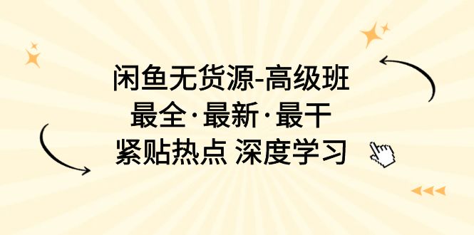 （10886期）闲鱼无货源-高级班，zui全·zui新·zui干，紧贴热点 深度学习（17节课）插图