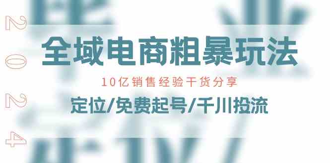 全域电商粗暴玩法课：10亿销售经验干货分享！定位/免费起号/千川投流插图