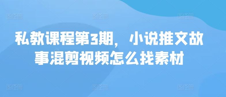 私教课程第3期，小说推文故事混剪视频怎么找素材插图