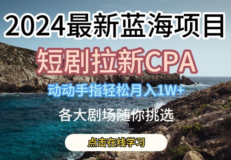 2024zui新蓝海项日，短剧拉新CPA，动动手指轻松月入1W，全各大剧场随你挑选【揭秘】插图