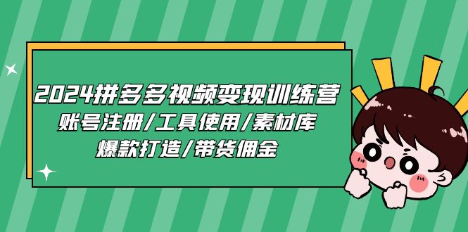 （11137期）2024拼多多视频变现训练营，账号注册/工具使用/素材库/爆款打造/带货佣金插图