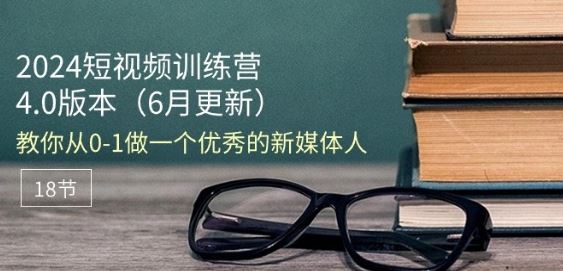 2024短视频训练营-6月4.0版本：教你从0-1做一个优秀的新媒体人(18节)插图