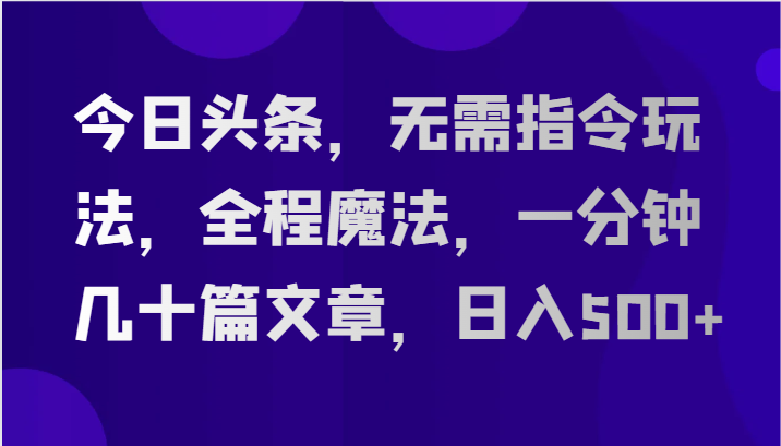 今日头条，无需指令玩法，全程魔法，一分钟几十篇文章，日入500+插图