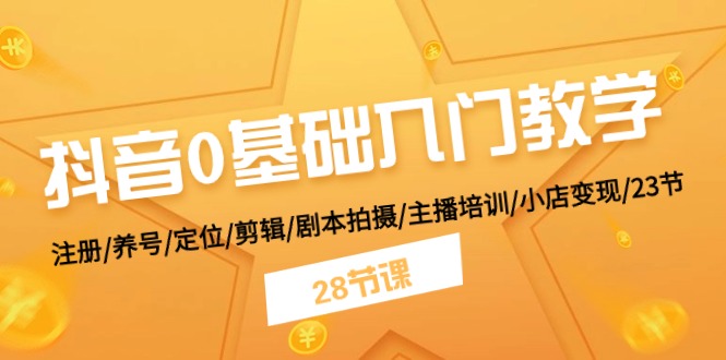 抖音0基础入门教学 注册/养号/定位/剪辑/剧本拍摄/主播培训/小店变现/28节插图