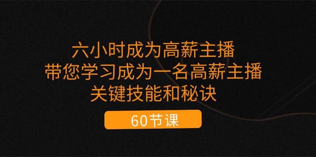 六小时成为高薪主播：带您学习成为一名高薪主播的关键技能和秘诀（62节）插图