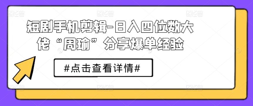 短剧手机剪辑-日入四位数大佬“周瑜”分享爆单经验插图