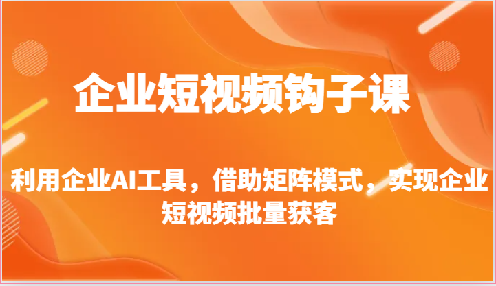 企业短视频钩子课-利用企业AI工具，借助矩阵模式，实现企业短视频批量获客插图