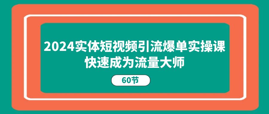 （11223期）2024实体短视频引流爆单实操课，快速成为流量大师（60节）插图