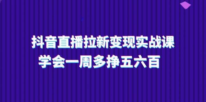 （11254期）抖音直播拉新变现实操课，学会一周多挣五六百（15节课）插图