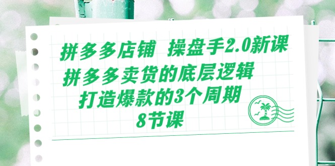 （10859期）拼多多店铺 操盘手2.0新课，拼多多卖货的底层逻辑，打造爆款的3个周期-8节插图