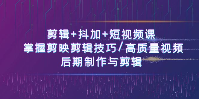 （10907期）剪辑+抖加+短视频课： 掌握剪映剪辑技巧/高质量视频/后期制作与剪辑-50节插图