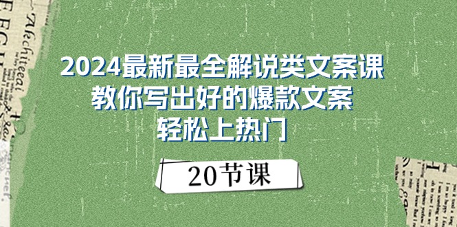 （11044期）2024zui新zui全解说类文案课：教你写出好的爆款文案，轻松上热门（20节）插图