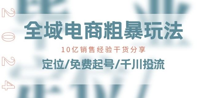 全域电商-粗暴玩法课：10亿销售经验干货分享!定位/免费起号/千川投流插图