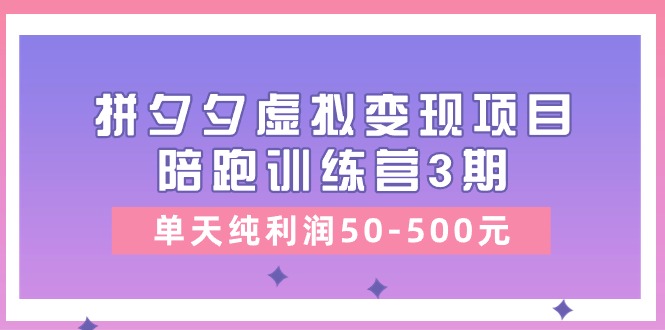 黄岛主《拼夕夕虚拟变现项目陪跑训练营3期》单天纯利润50-500元插图