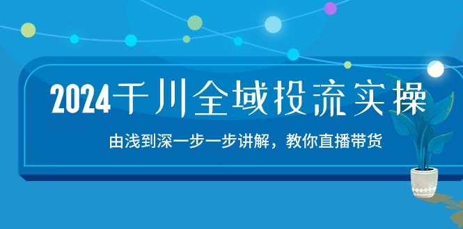 （10848期）2024千川-全域投流精品实操：由谈到深一步一步讲解，教你直播带货-15节插图