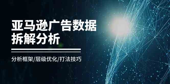 亚马逊广告数据拆解分析，分析框架/层级优化/打法技巧（8节课）插图