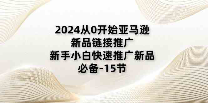 2024从0开始亚马逊新品链接推广，新手小白快速推广新品的必备（15节）插图