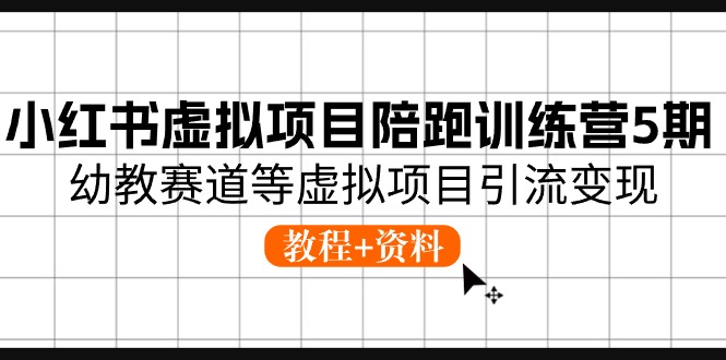 （10972期）小红书虚拟项目陪跑训练营5期，幼教赛道等虚拟项目引流变现 (教程+资料)插图