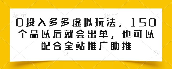 0投入多多虚拟玩法，150个品以后就会出单，也可以配合全站推广助推插图