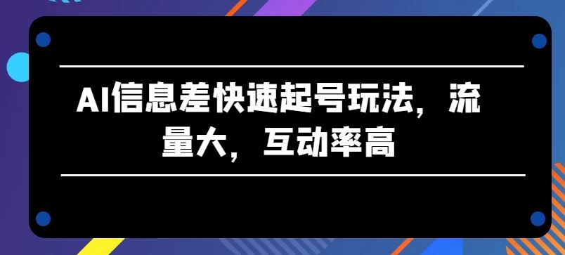 AI信息差快速起号玩法，流量大，互动率高【揭秘】插图