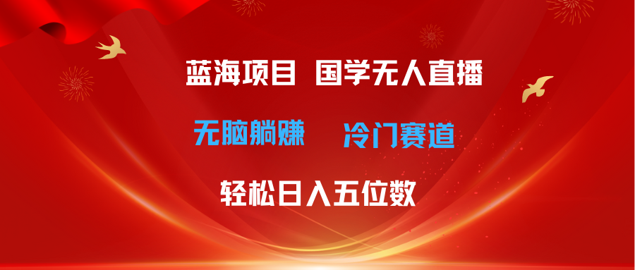 （11232期）超级蓝海项目 国学无人直播日入五位数 无脑躺赚冷门赛道 zui新玩法插图