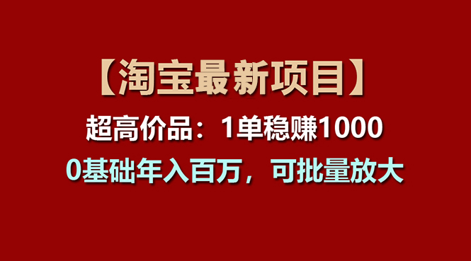 （11246期）【淘宝项目】超高价品：1单赚1000多，0基础年入百万，可批量放大插图