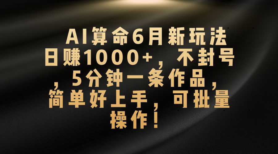 （10993期）AI算命6月新玩法，日赚1000+，不封号，5分钟一条作品，简单好上手，可…插图